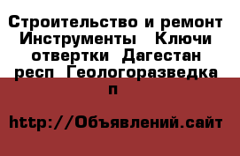 Строительство и ремонт Инструменты - Ключи,отвертки. Дагестан респ.,Геологоразведка п.